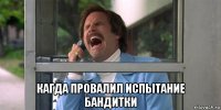  кагда провалил испытание бандитки