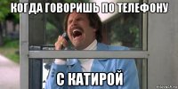 когда говоришь по телефону с катирой
