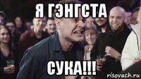 я гэнгста сука!!!