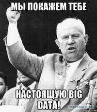 мы покажем тебе настоящую big data!