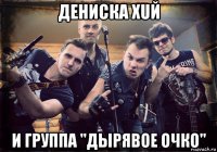 дениска хuй и группа "дырявое очко"