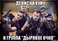 дениска хуй и группа "дырявое очко"