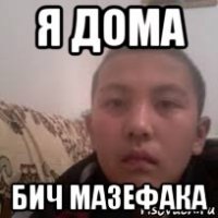 я дома бич мазефака