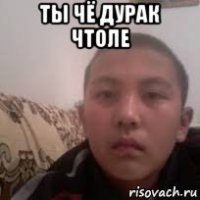 ты чё дурак чтоле 