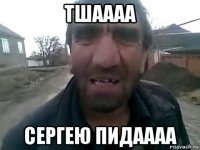 тшаааа сергею пидаааа