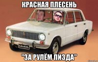 красная плесень "за рулём пизда"
