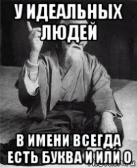 у идеальных людей в имени всегда есть буква и или о