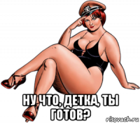  ну что, детка, ты готов?