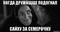 когда дружищще подогнал сайху за семерочку