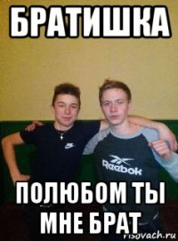 братишка полюбом ты мне брат