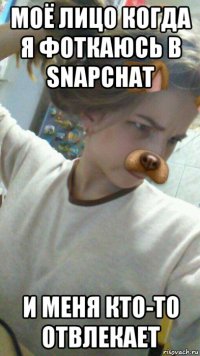 моё лицо когда я фоткаюсь в snapchat и меня кто-то отвлекает