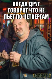когда друг говорит что не пьет по четвергам 