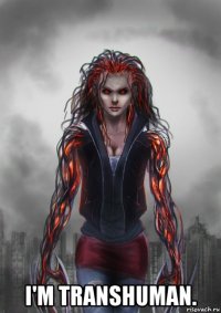  i'm transhuman.