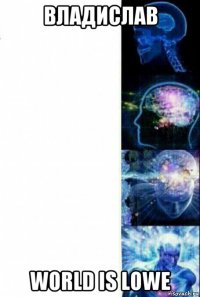 владислав world is lowe