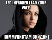led infrared lead your way! коммунистам скидки!