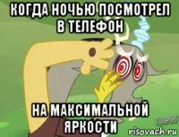 когда ночью посмотрел в телефон на максимальной яркости