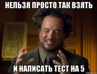 нельзя просто так взять и написать тест на 5