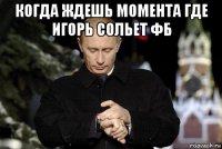 когда ждешь момента где игорь сольет фб 