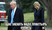  щас заехать надо, пластырь купить