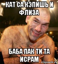 кат са кэпишь и флиза баба пак ти та исрам