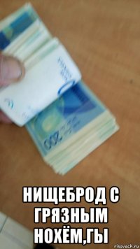  нищеброд с грязным нохём,гы
