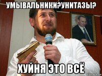 умывальники?унитазы? хуйня это всё