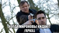  когда мироновы кидают /rpkill