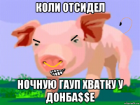 коли отсидел ночную гауп хватку у донба$$e