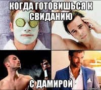 когда готовишься к свиданию с дамирой