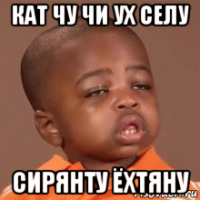 кат чу чи ух селу сирянту ёхтяну