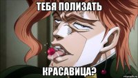 тебя полизать красавица?