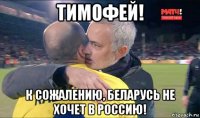 тимофей! к сожалению, беларусь не хочет в россию!