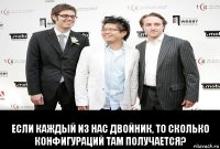  если каждый из нас двойник, то сколько конфигураций там получается?