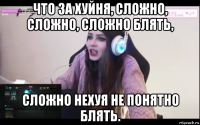 что за хуйня, сложно, сложно, сложно блять, сложно нехуя не понятно блять.