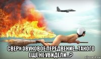 сверх звуковое передвение...такого ещё не увидели...?