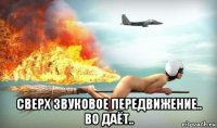  сверх звуковое передвижение.. во даёт..
