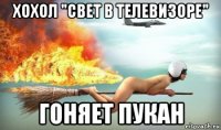 хохол "свет в телевизоре" гоняет пукан
