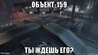 объект-159 ты ждешь его?