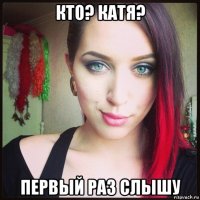 кто? катя? первый раз слышу