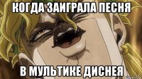когда заиграла песня в мультике диснея