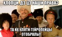 хлопци, дэ цэ наши права? та их кляти гейропейцы отобралы!