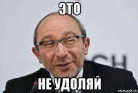 это не удоляй