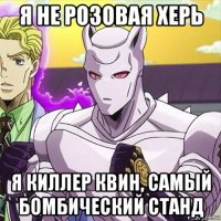 я не розовая херь я киллер квин, самый бомбический станд