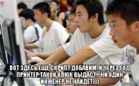  вот здесь еще скрипт добавим. и через год принтер такой клюк выдаст... ни один инженер не найдет)))