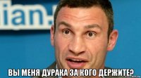  вы меня дурака за кого держите?