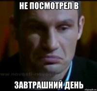 не посмотрел в завтрашний день