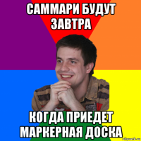 саммари будут завтра когда приедет маркерная доска