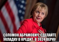  соломон абрамович, сделайте укладку в кредит. в 2024 верну