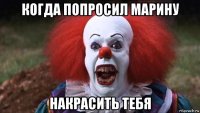 когда попросил марину накрасить тебя