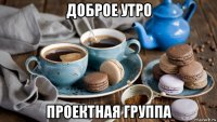 доброе утро проектная группа